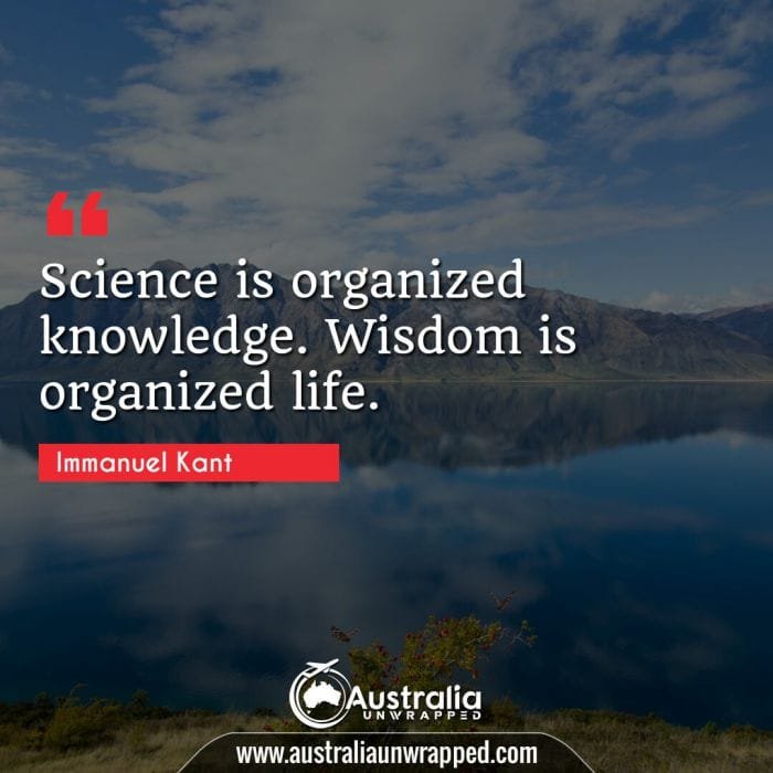  Science is organized knowledge. Wisdom is organized life.