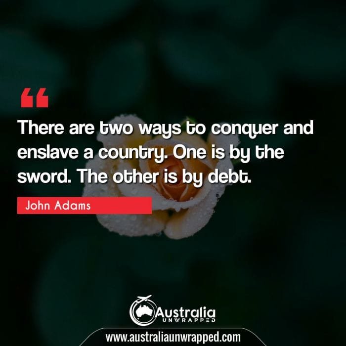 There are two ways to conquer and enslave a country. One is by the sword. The other is by debt.