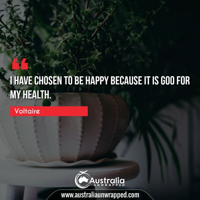  I have chosen to be happy because it is goo for my health.
