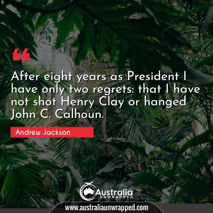 After eight years as President I have only two regrets: that I have not shot Henry Clay or hanged John C. Calhoun.