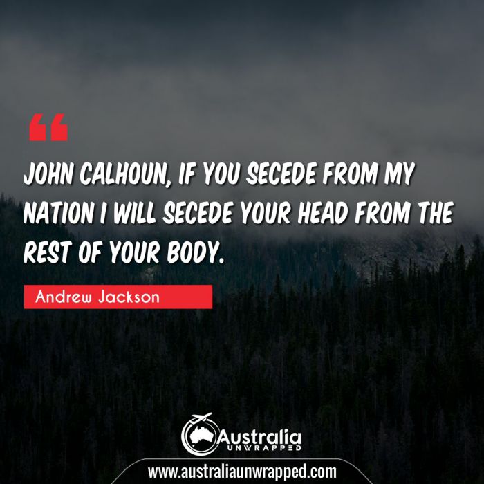  John Calhoun, if you secede from my nation I will secede your head from the rest of your body.