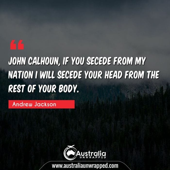 John Calhoun, if you secede from my nation I will secede your head from the rest of your body.