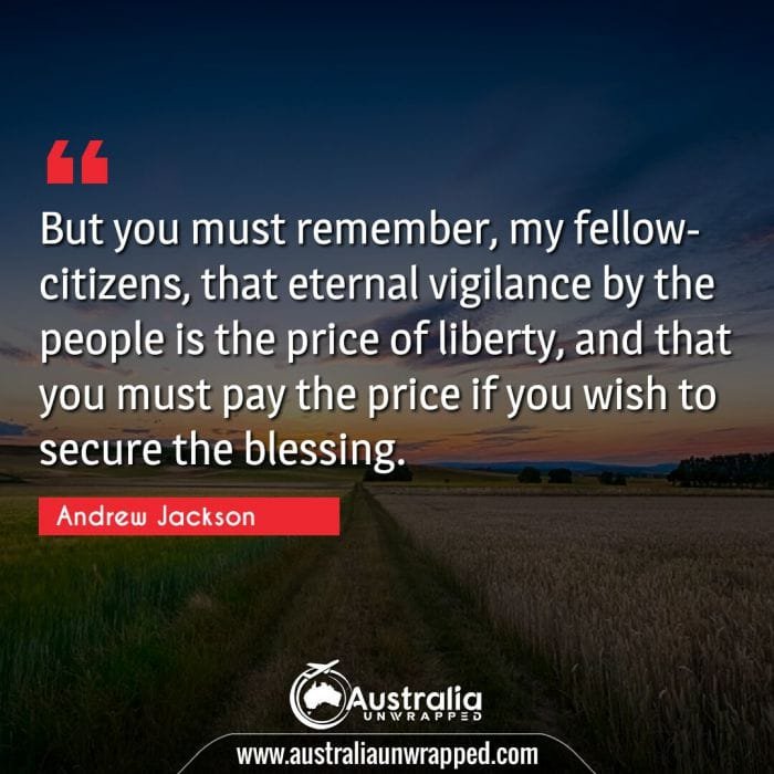 But you must remember, my fellow-citizens, that eternal vigilance by the people is the price of liberty, and that you must pay the price if you wish to secure the blessing.