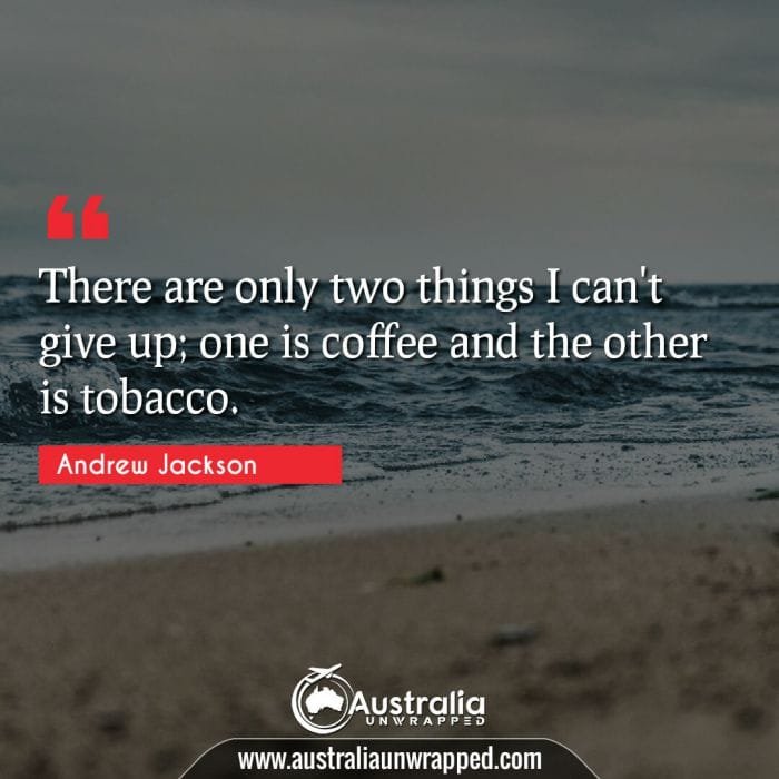 There are only two things I can't give up; one is coffee and the other is tobacco.