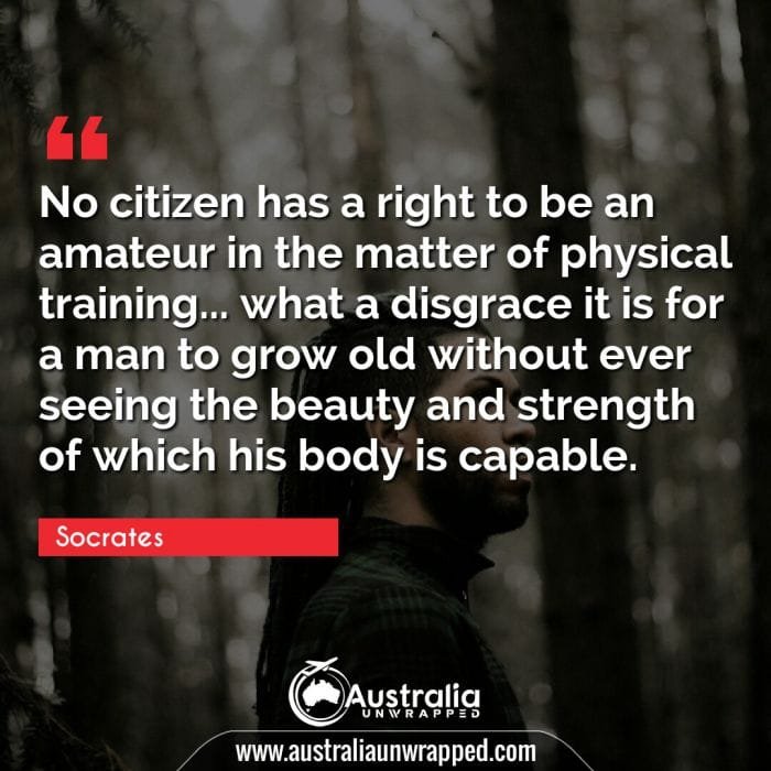 No citizen has a right to be an amateur in the matter of physical training… what a disgrace it is for a man to grow old without ever seeing the beauty and strength of which his body is capable.