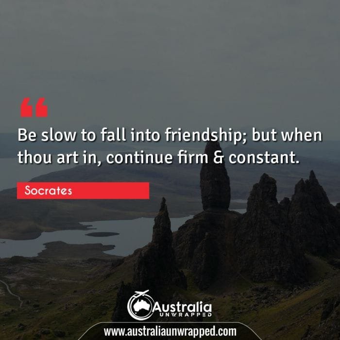 Be slow to fall into friendship; but when thou art in, continue firm & constant.