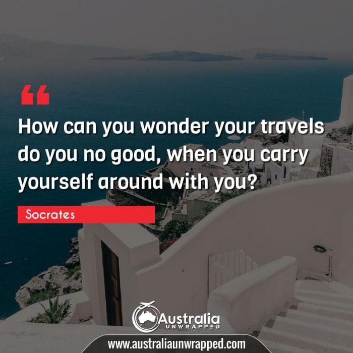  How can you wonder your travels do you no good, when you carry yourself around with you?
