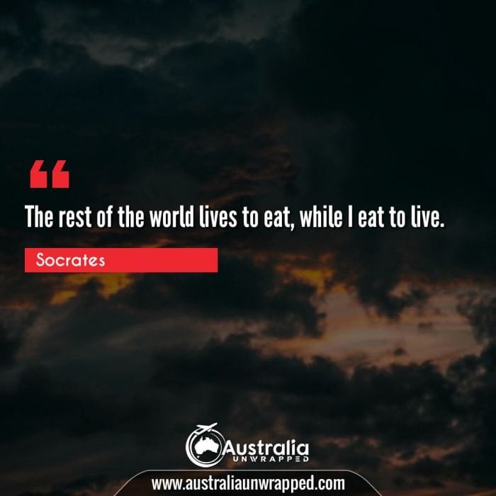 The rest of the world lives to eat, while I eat to live.