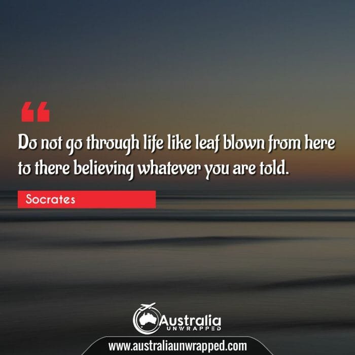  Do not go through life like leaf blown from here to there believing whatever you are told.
