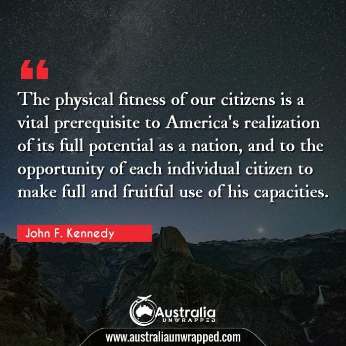 The physical fitness of our citizens is a vital prerequisite to America's realization of its full potential as a nation, and to the opportunity of each individual citizen to make full and fruitful use of his capacities.
