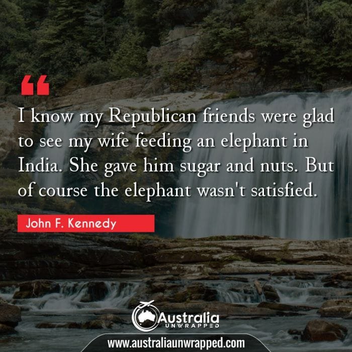 I know my Republican friends were glad to see my wife feeding an elephant in India. She gave him sugar and nuts. But of course the elephant wasn't satisfied.