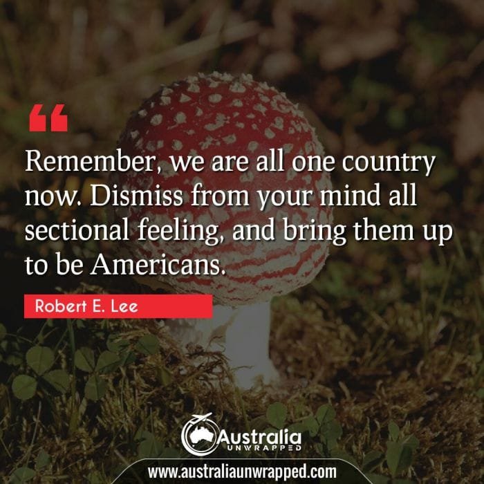  Remember, we are all one country now. Dismiss from your mind all sectional feeling, and bring them up to be Americans.
