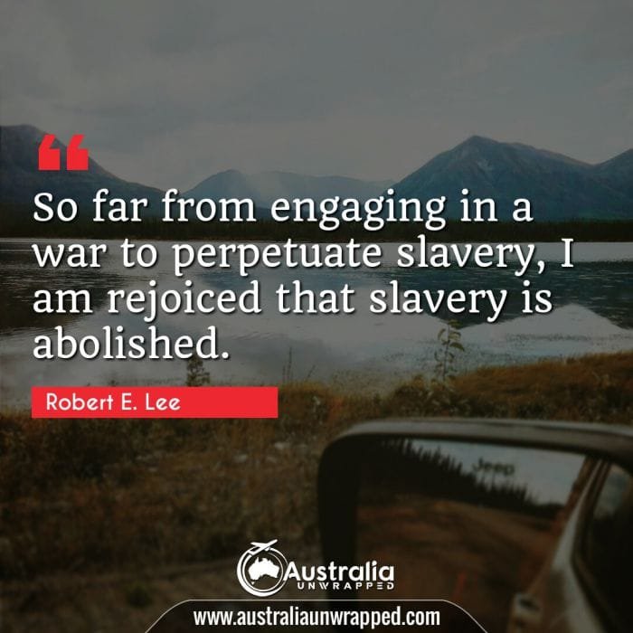  So far from engaging in a war to perpetuate slavery, I am rejoiced that slavery is abolished.
