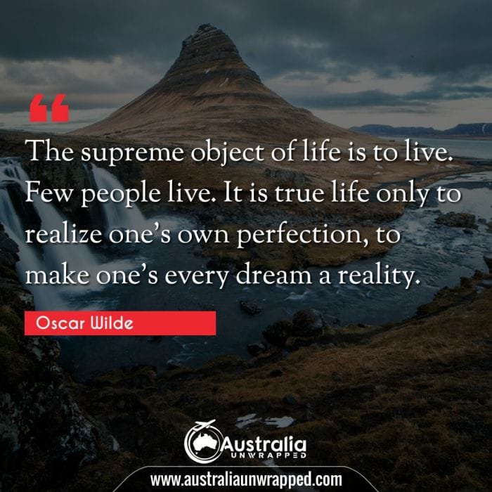 The supreme object of life is to live. Few people live. It is true life only to realize one's own perfection, to make one's every dream a reality.