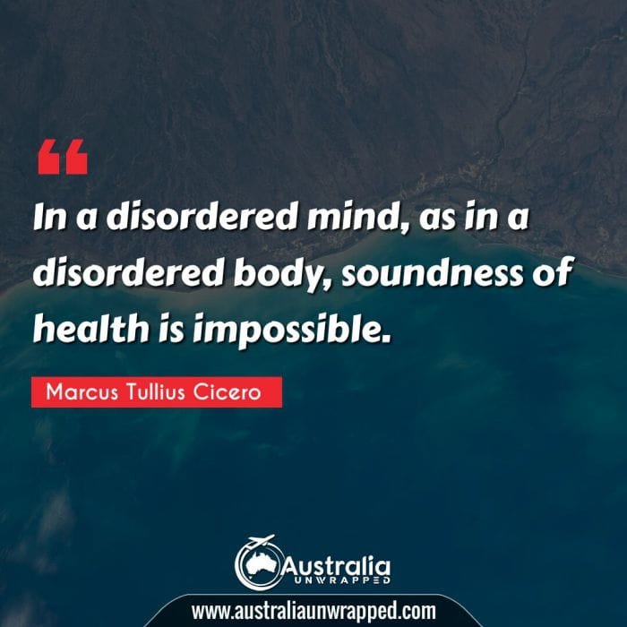 In a disordered mind, as in a disordered body, soundness of health is impossible.