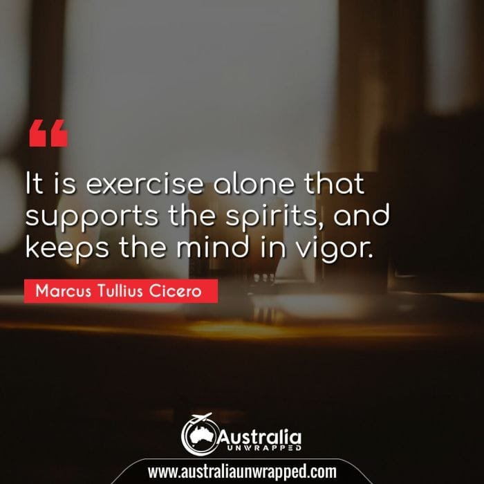 It is exercise alone that supports the spirits, and keeps the mind in vigor.