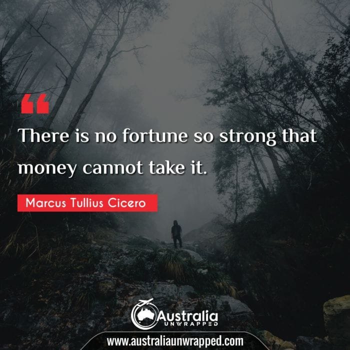 There is no fortune so strong that money cannot take it.