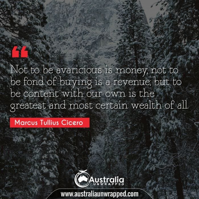 Not to be avaricious is money; not to be fond of buying is a revenue; but to be content with our own is the greatest and most certain wealth of all.