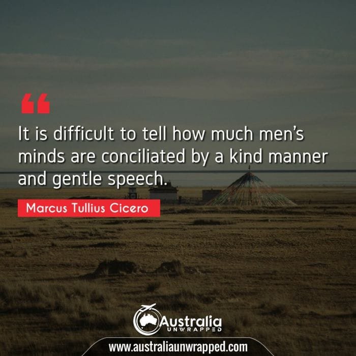  It is difficult to tell how much men's minds are conciliated by a kind manner and gentle speech.
