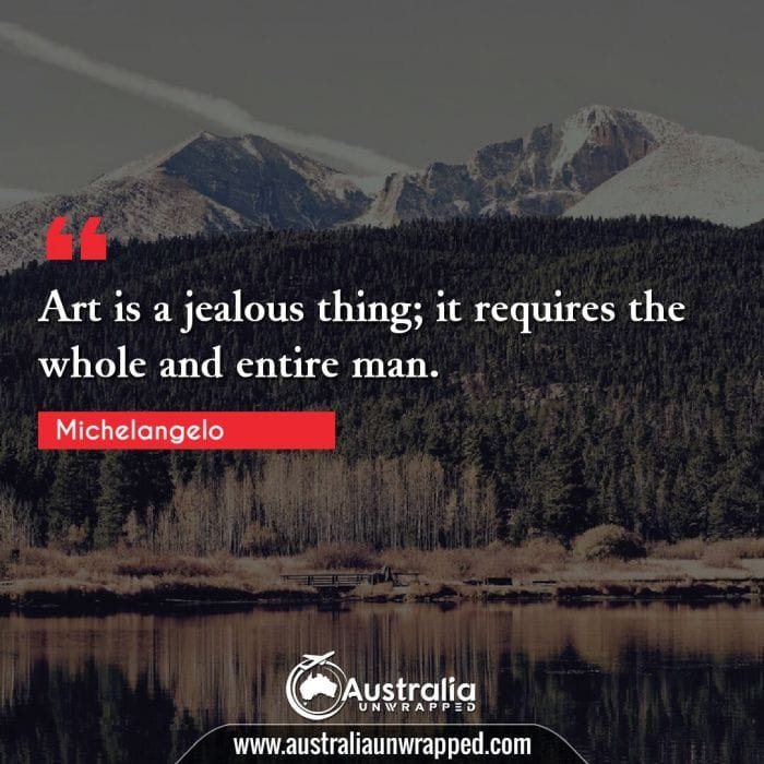  Art is a jealous thing; it requires the whole and entire man.
