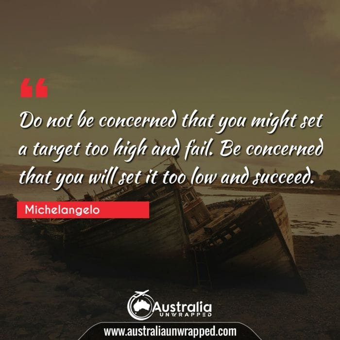  Do not be concerned that you might set a target too high and fail. Be concerned that you will set it too low and succeed.
