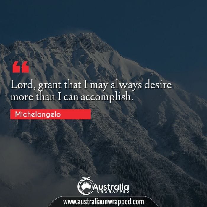  Lord, grant that I may always desire more than I can accomplish.
