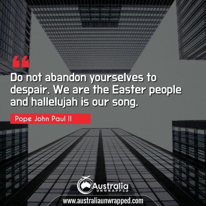 Do not abandon yourselves to despair. We are the Easter people and hallelujah is our song.