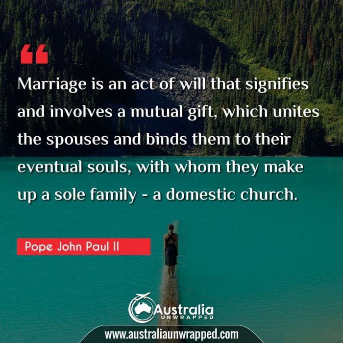Marriage is an act of will that signifies and involves a mutual gift, which unites the spouses and binds them to their eventual souls, with whom they make up a sole family - a domestic church.