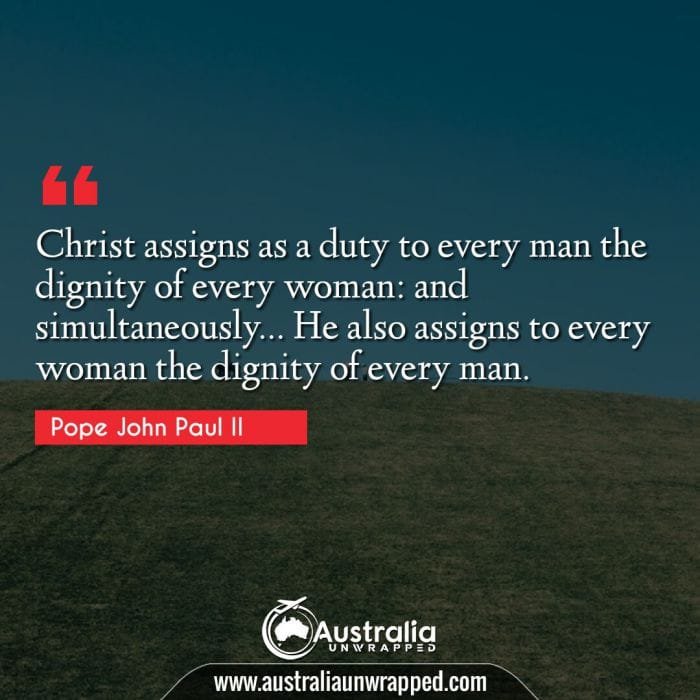Christ assigns as a duty to every man the dignity of every woman: and simultaneously… He also assigns to every woman the dignity of every man.