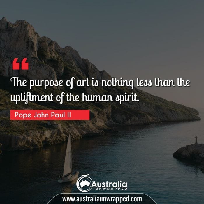 The purpose of art is nothing less than the upliftment of the human spirit.