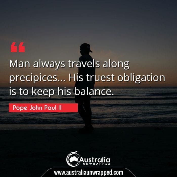 Man always travels along precipices… His truest obligation is to keep his balance.