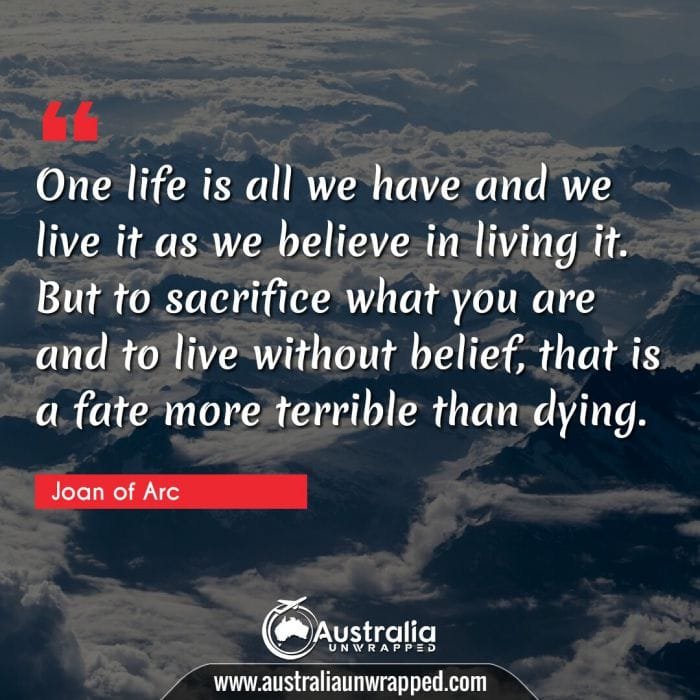 One life is all we have and we live it as we believe in living it. But to sacrifice what you are and to live without belief, that is a fate more terrible than dying.