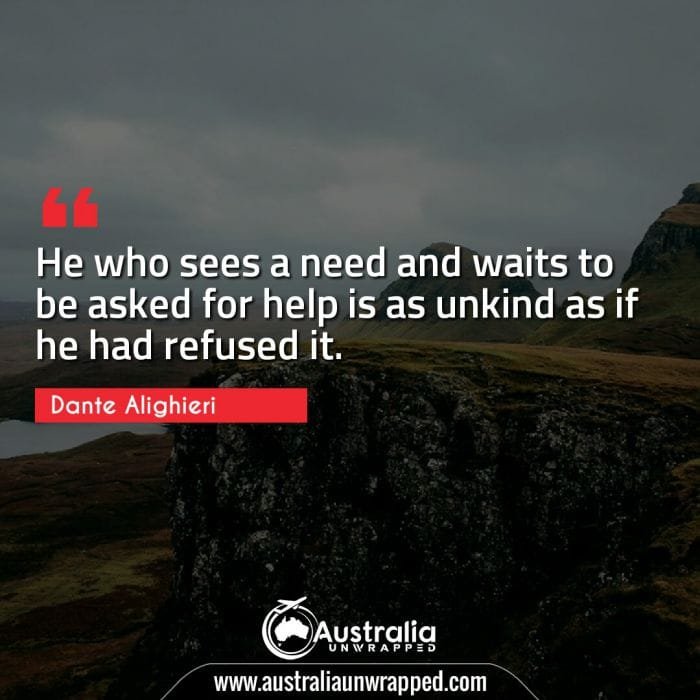 He who sees a need and waits to be asked for help is as unkind as if he had refused it.