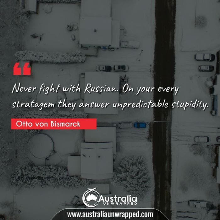 Never fight with Russian. On your every stratagem they answer unpredictable stupidity.