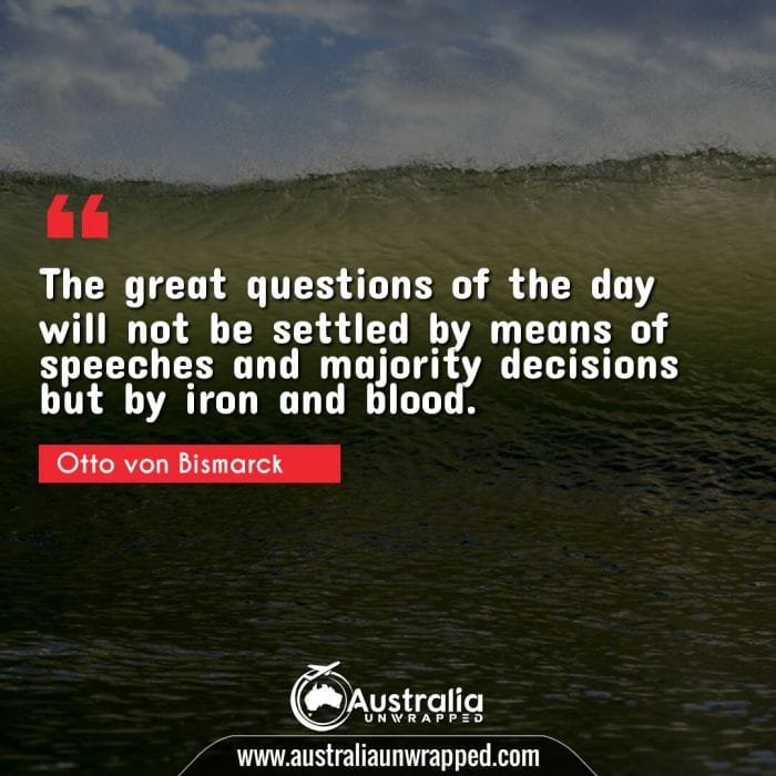  The great questions of the day will not be settled by means of speeches and majority decisions but by iron and blood.
﻿