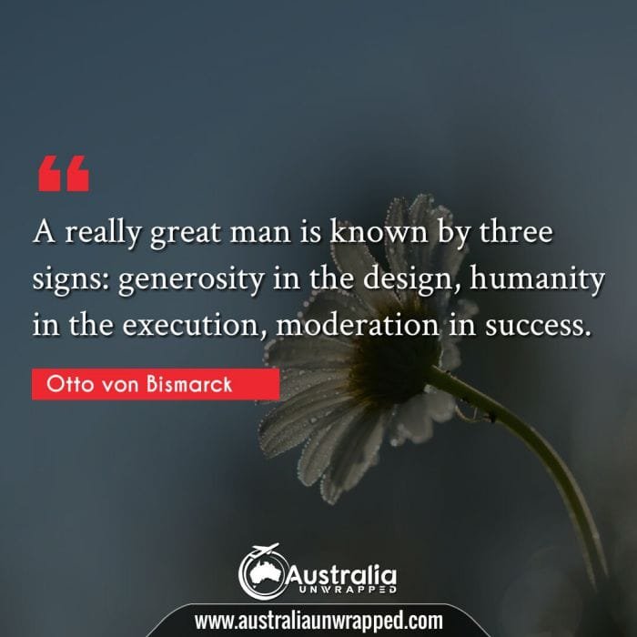 A really great man is known by three signs: generosity in the design, humanity in the execution, moderation in success.
