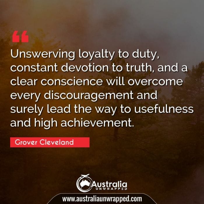 Unswerving loyalty to duty, constant devotion to truth, and a clear conscience will overcome every discouragement and surely lead the way to usefulness and high achievement.
