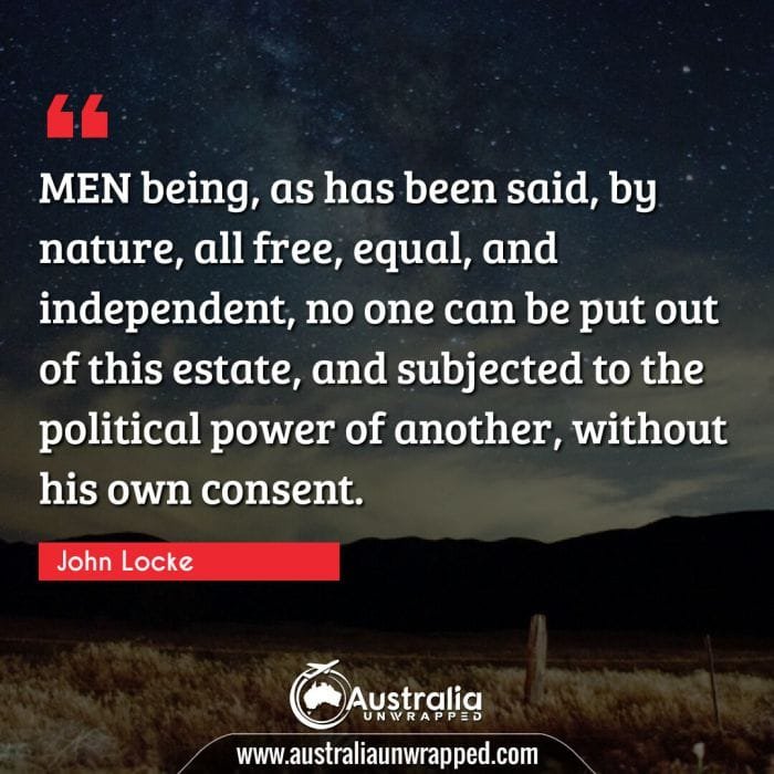 MEN being, as has been said, by nature, all free, equal, and independent, no one can be put out of this estate, and subjected to the political power of another, without his own consent.