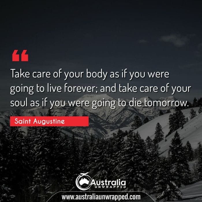  Take care of your body as if you were going to live forever; and take care of your soul as if you were going to die tomorrow.
