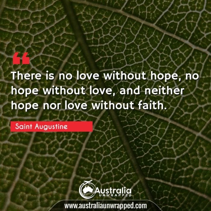  There is no love without hope, no hope without love, and neither hope nor love without faith.
