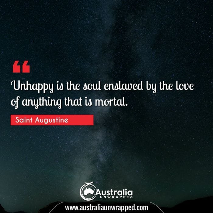  Unhappy is the soul enslaved by the love of anything that is mortal.
