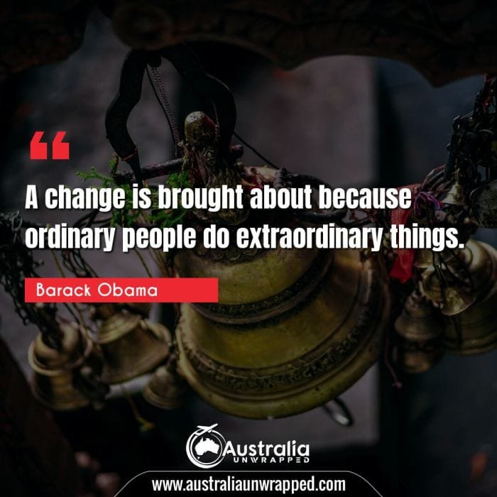  A change is brought about because ordinary people do extraordinary things.
