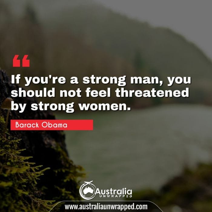  If you're a strong man, you should not feel threatened by strong women.
