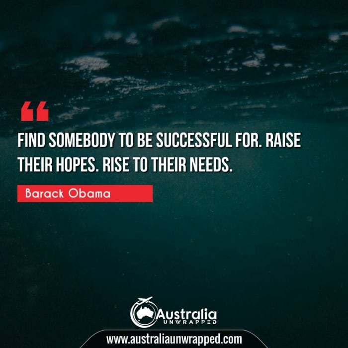  Find somebody to be successful for. Raise their hopes. Rise to their needs.
