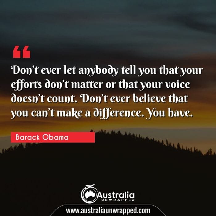  Donâ€™t ever let anybody tell you that your efforts donâ€™t matter or that your voice doesnâ€™t count. Donâ€™t ever believe that you canâ€™t make a difference. You have.
