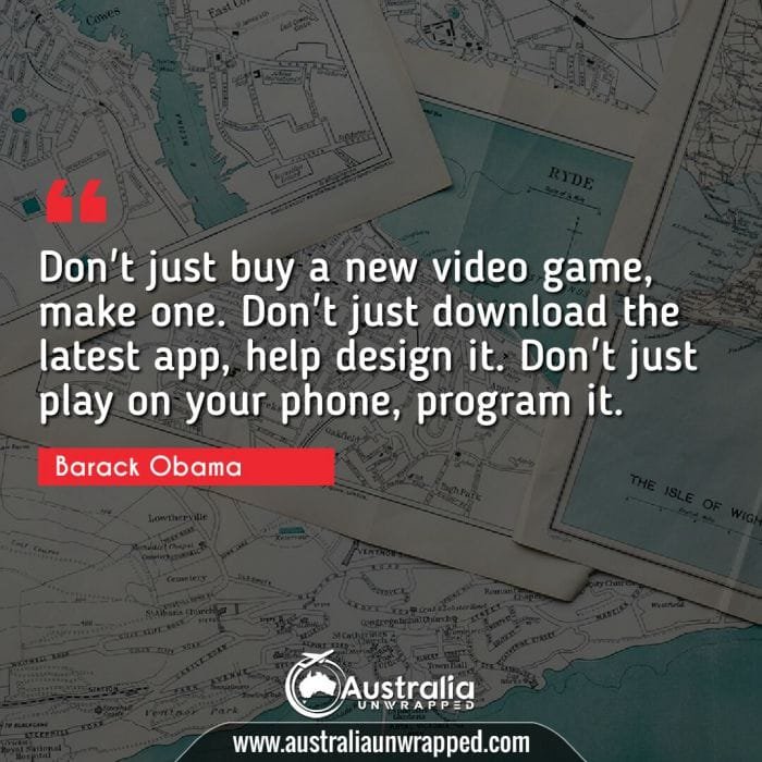  Don't just buy a new video game, make one. Don't just download the latest app, help design it. Don't just play on your phone, program it.
