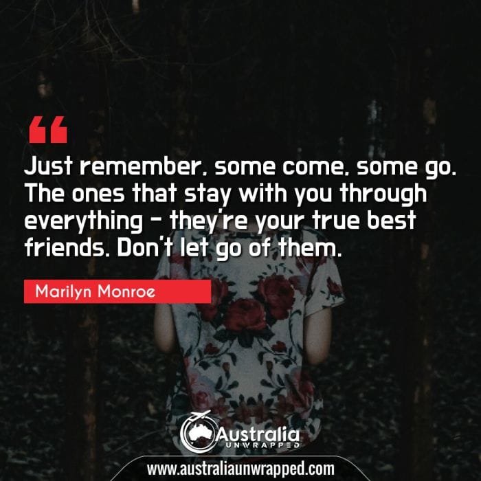  Just remember, some come, some go. The ones that stay with you through everything - they're your true best friends. Don't let go of them.
