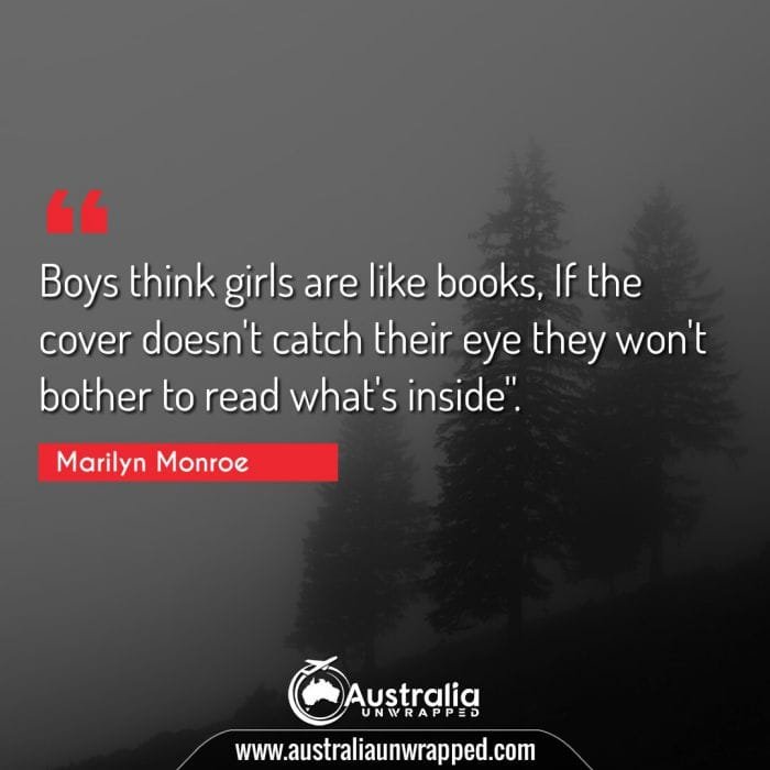  Boys think girls are like books, If the cover doesn't catch their eye they won't bother to read what's inside."
