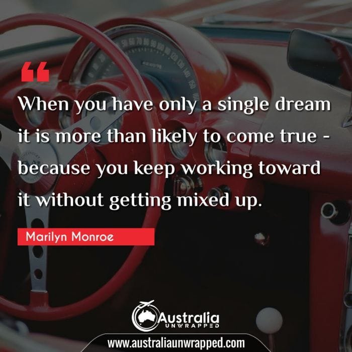 When you have only a single dream it is more than likely to come true - because you keep working toward it without getting mixed up.