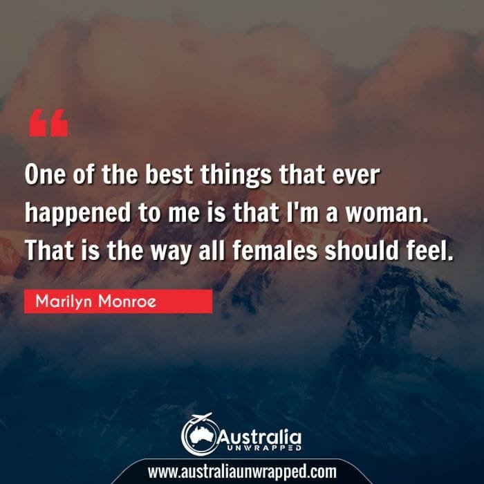 One of the best things that ever happened to me is that I'm a woman. That is the way all females should feel.
